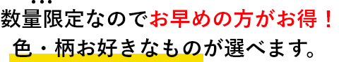 数量限定なのでお早めの方がお得！色・柄お好きなものが選べます。