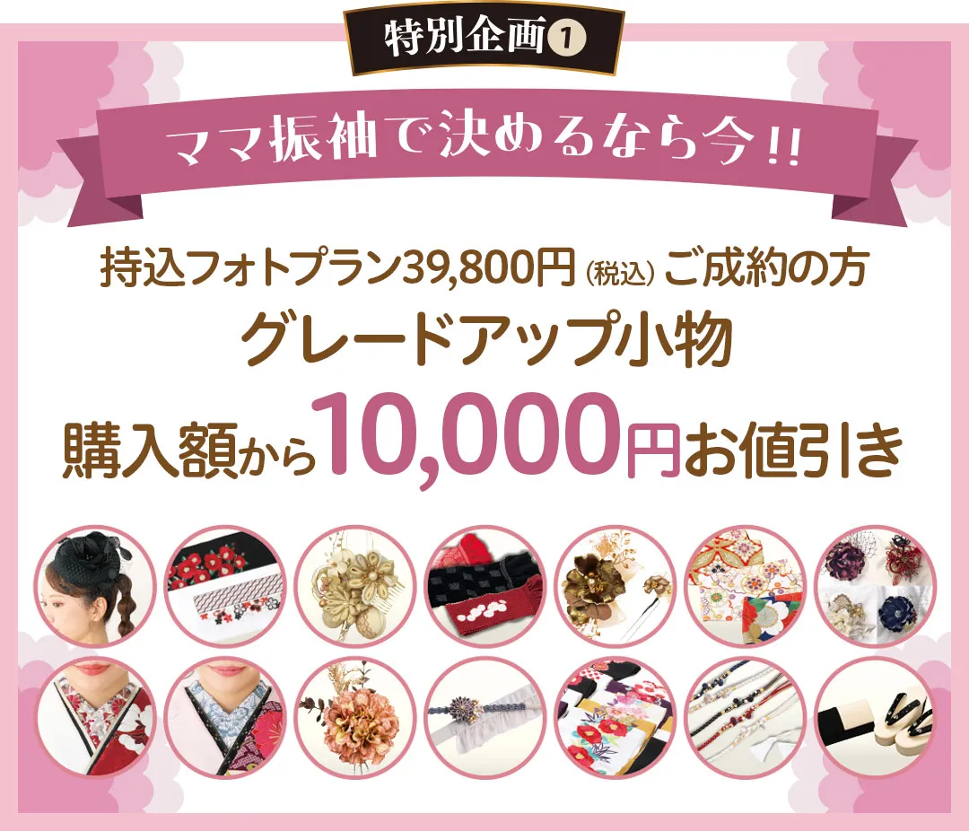 ママ振袖で決めるなら今！持込フォトプラン39,800円（税込）ご成約の方　グレードアップ小物　購入額から10,000円お値引き