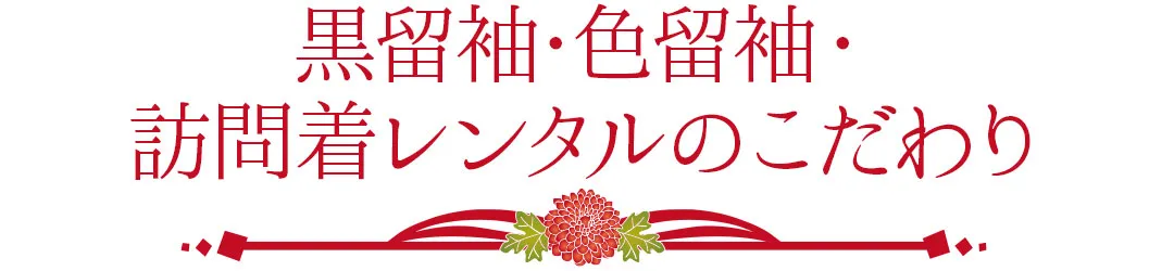 黒留袖・色留袖・訪問着レンタルのこだわり