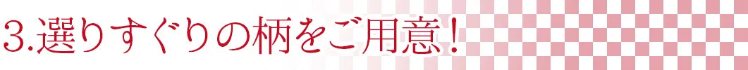 選りすぐりの柄をご用意