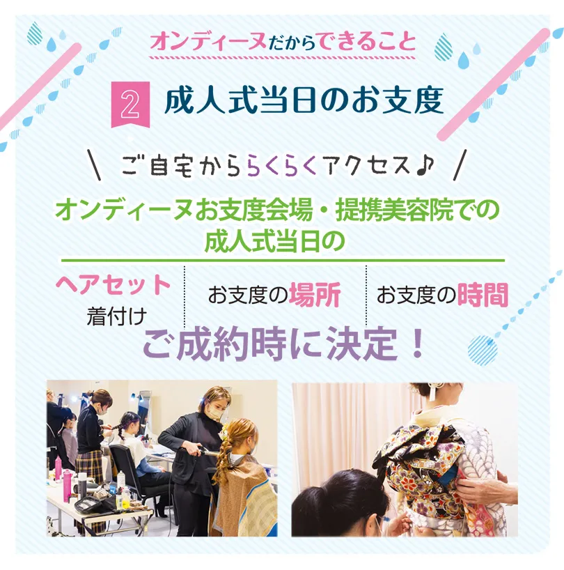 オンディーヌだからできること 成人式当日のお支度　オンディーヌお支度会場・提携美容院での成人式当日のヘアセット着付け、お支度の場所、お支度時間ご成約時に決定！