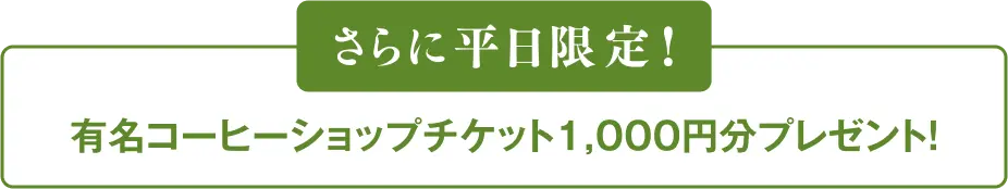 さらに平日限定!有名コーヒーショップチケット1,000円分プレゼント!