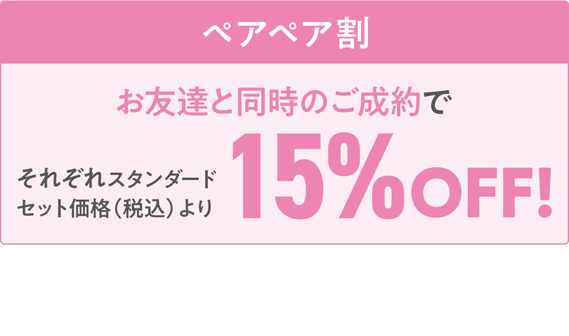 【ご成約値引き】お友達と同時のご成約で、それぞれスタンダードセット価格(税込)より15%OFF!