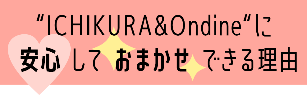一蔵&Ondineに安心しておまかせできる理由