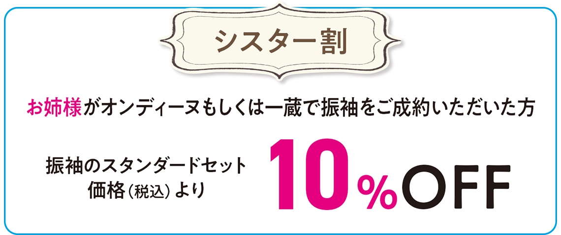 【シスター割】お姉様が一蔵&オンディーヌで振袖をご成約いただいた方:振袖のスタンダードセット価格(税込)より10%OFF