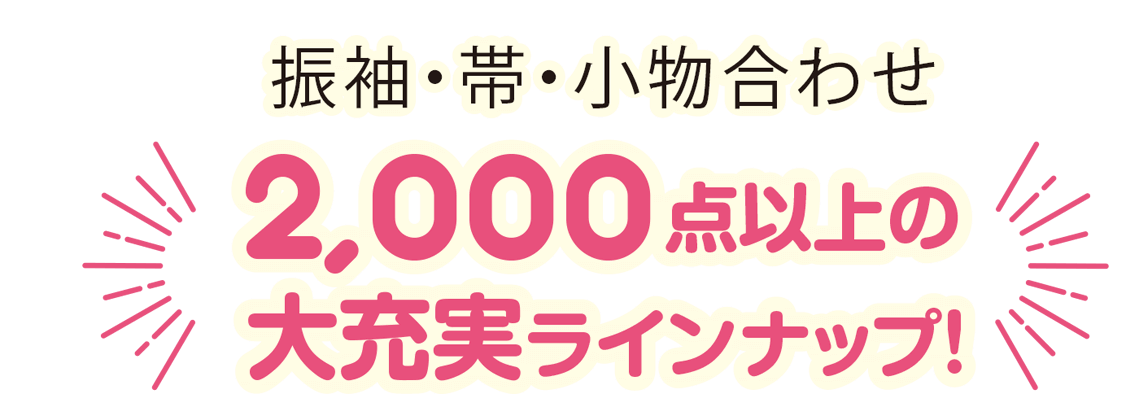 振袖・帯・小物合わせ2,000点以上の大充実ラインナップ!