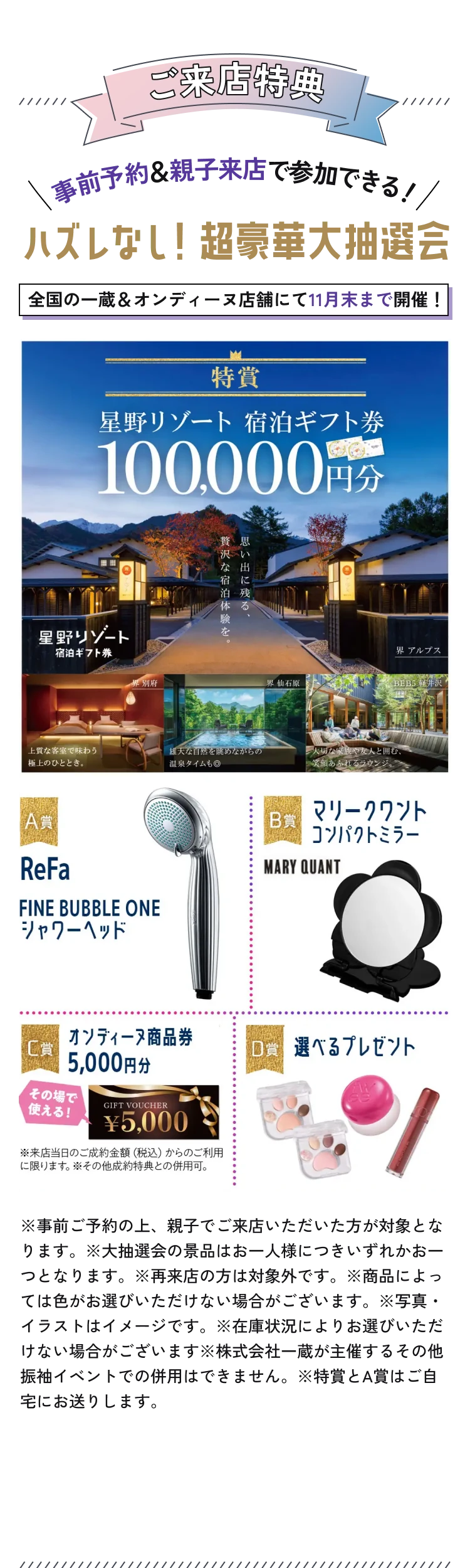 ご来店特典。事前予約&親子来店で参加できる、ハズレなし!超豪華大抽選会。全国の一蔵&オンディーヌ店舗にて11月末まで開催。事前予約の上、親子で来店された方が対象。景品はお一人様いずれかお一つ、再来店の方は対象外。