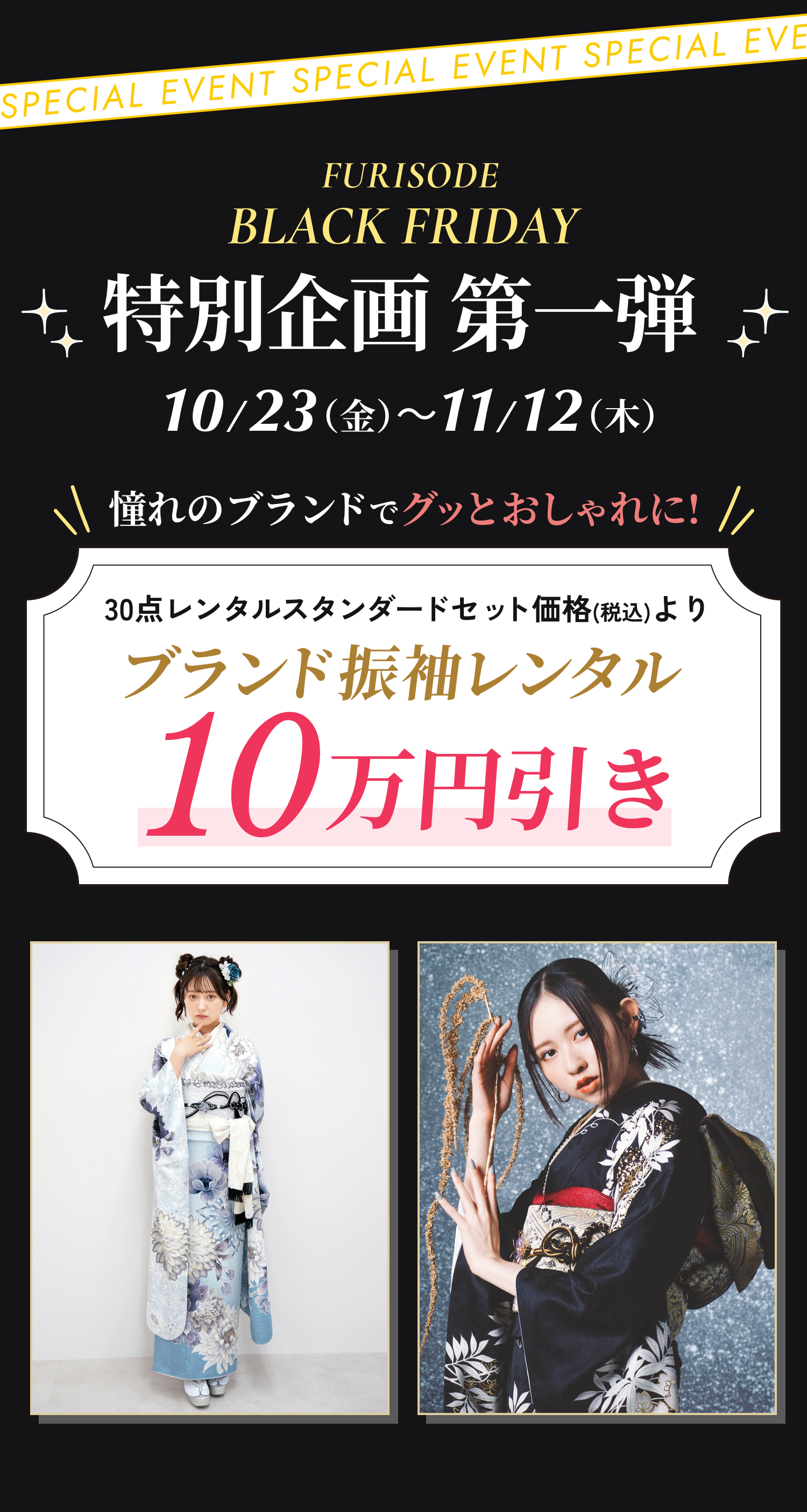振袖BLACK FRIDAY 特別企画 第一弾。2026年10月23日（金）から11月12日（木）。憧れのブランドでグッとおしゃれに！30点レンタルスタンダードセット価格（税込）よりブランド振袖レンタル10万円引き。