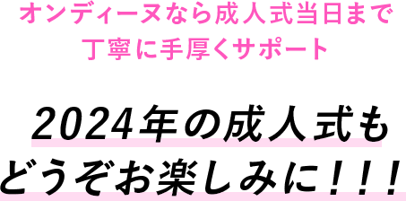 オンディーヌなら成人式当日まで丁寧に手厚くサポート 2024年の成人式もどうぞお楽しみに！！！