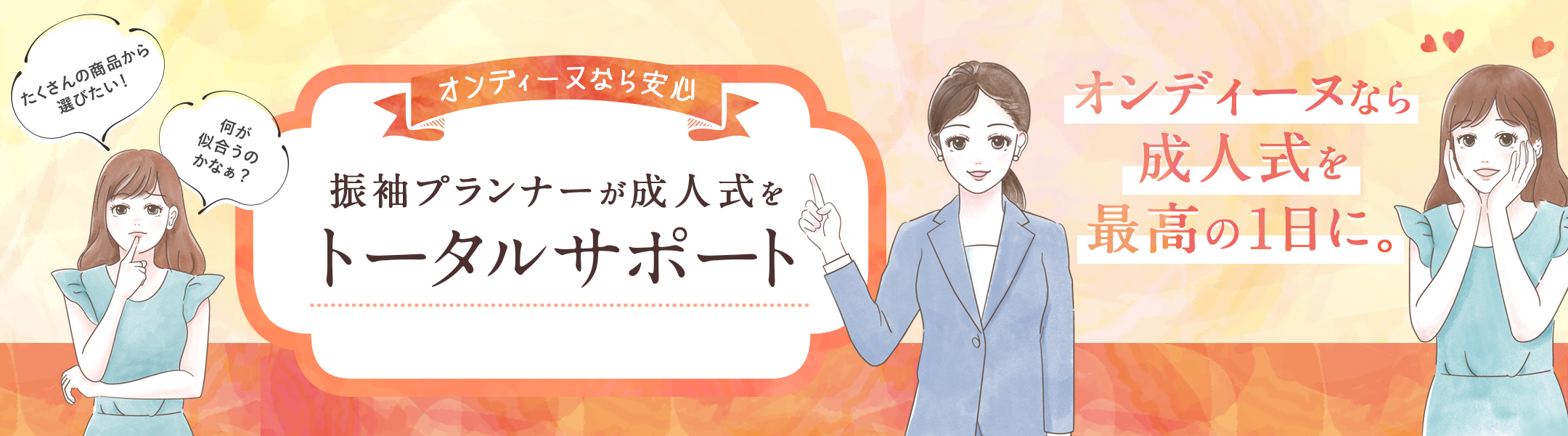 オンディーヌなら安心　振袖プランナーが成人式をトータルサポート　オンディーヌなら成人式を最高の一日に。