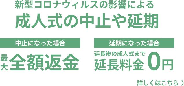 成人式の中止や延期 中止になった場合 最大全額返金 延期になった場合 延長後の成人式まで延長料金0円